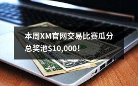 本周XM官网交易比赛瓜分总奖池$10,000！