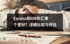 Exness和XM外汇哪个更好？详细比较与评估